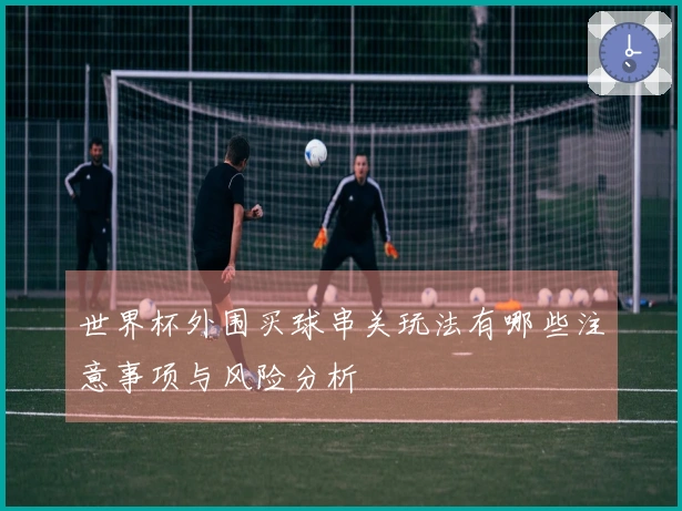 世界杯外围买球串关玩法有哪些注意事项与风险分析