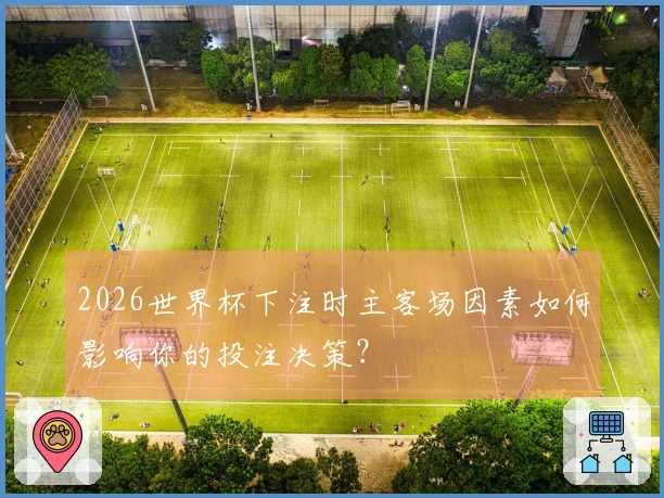 2026世界杯下注时主客场因素如何影响你的投注决策？