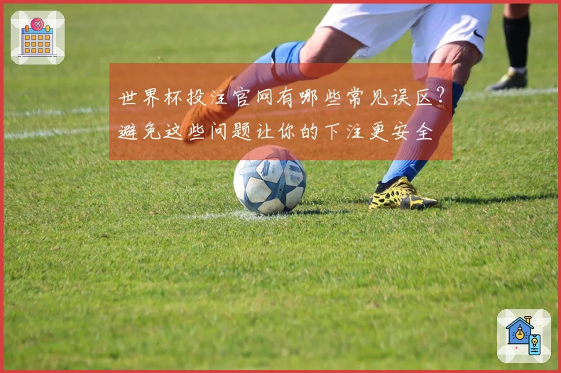 世界杯投注官网有哪些常见误区？避免这些问题让你的下注更安全